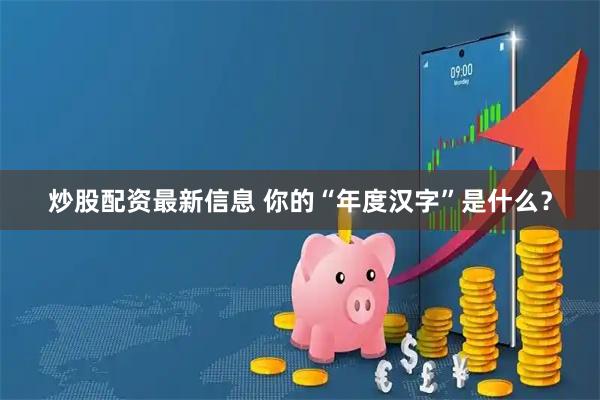 炒股配资最新信息 你的“年度汉字”是什么？