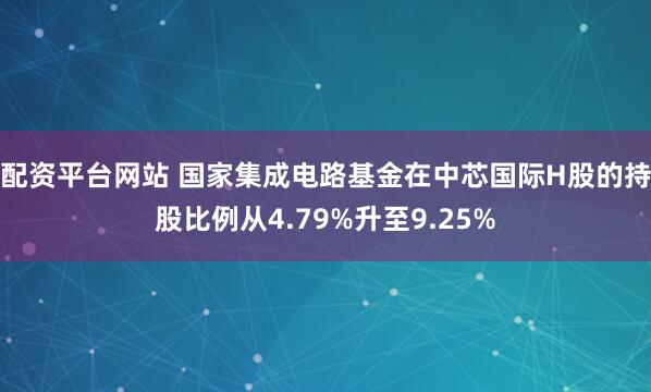 配资平台网站 国家集成电路基金在中芯国际H股的持股比例从4.79%升至9.25%