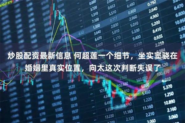 炒股配资最新信息 何超莲一个细节，坐实窦骁在婚姻里真实位置，向太这次判断失误了