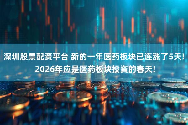 深圳股票配资平台 新的一年医药板块已连涨了5天! 2026年应是医药板块投資的春天!