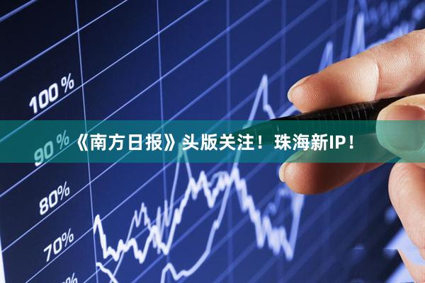 《南方日报》头版关注！珠海新IP！