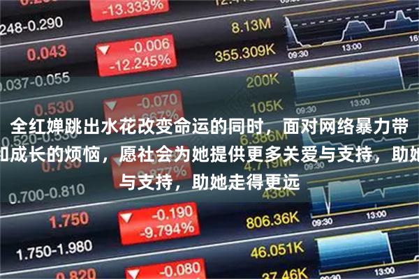 全红婵跳出水花改变命运的同时，面对网络暴力带来的阴影和成长的烦恼，愿社会为她提供更多关爱与支持，助她走得更远