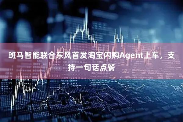 斑马智能联合东风首发淘宝闪购Agent上车，支持一句话点餐