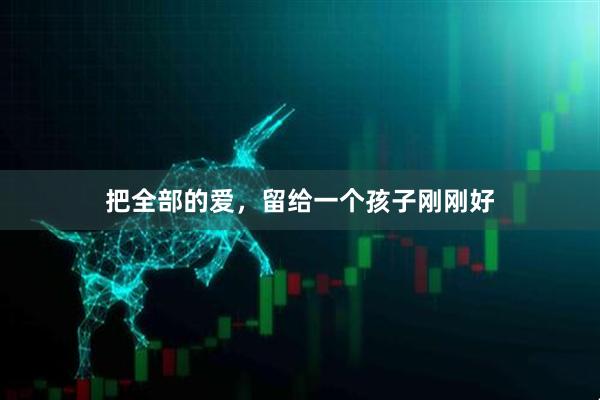 把全部的爱，留给一个孩子刚刚好