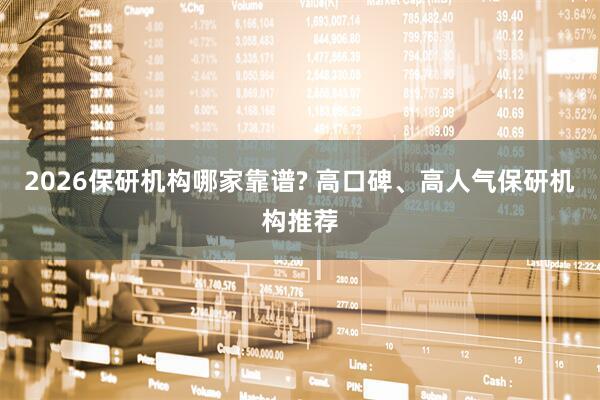 2026保研机构哪家靠谱? 高口碑、高人气保研机构推荐
