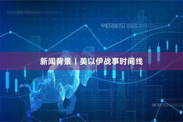 新闻背景丨美以伊战事时间线