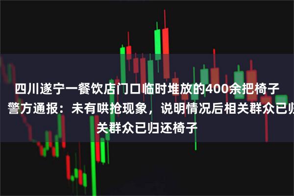 四川遂宁一餐饮店门口临时堆放的400余把椅子被搬空，警方通报：未有哄抢现象，说明情况后相关群众已归还椅子