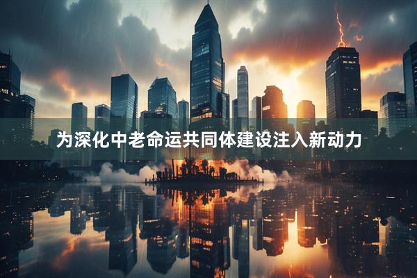 为深化中老命运共同体建设注入新动力