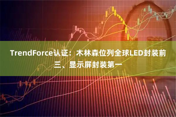 TrendForce认证：木林森位列全球LED封装前三、显示屏封装第一