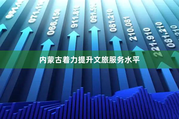 内蒙古着力提升文旅服务水平