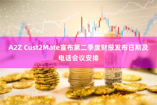 A2Z Cust2Mate宣布第二季度财报发布日期及电话会议安排