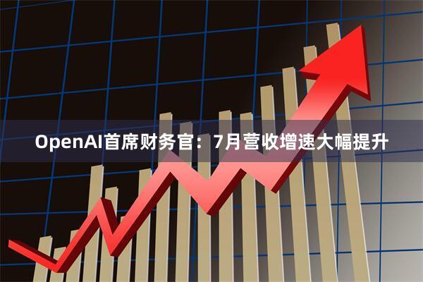 OpenAI首席财务官：7月营收增速大幅提升